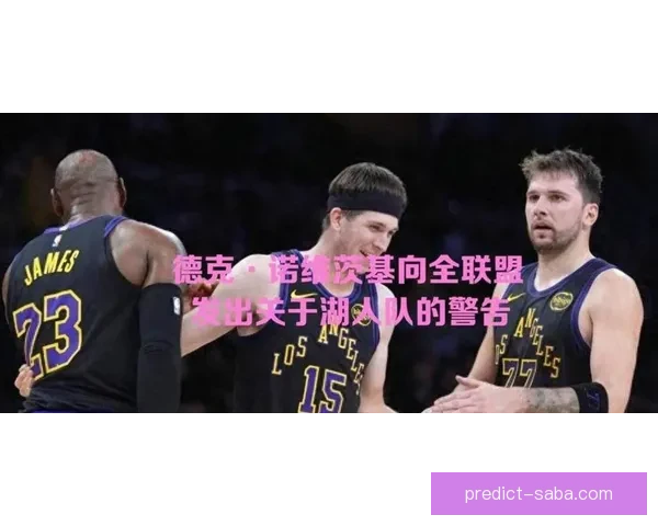 诺维茨基：湖人三大核心球员具备接管比赛能力 季后赛中不可小觑